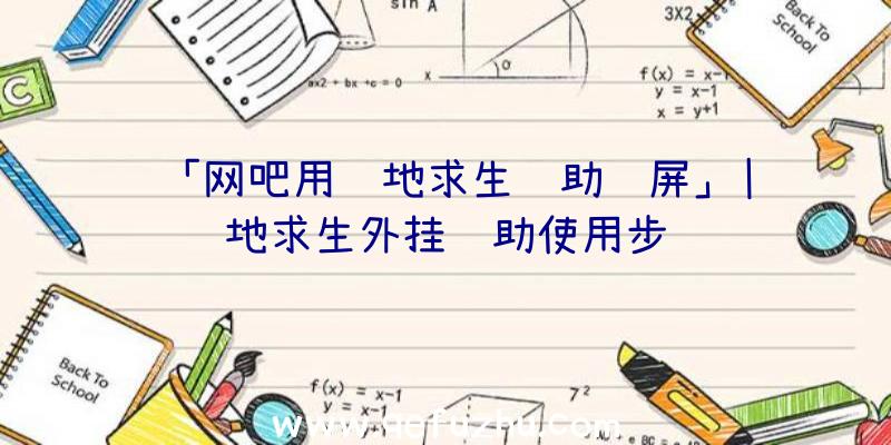 「网吧用绝地求生辅助蓝屏」|绝地求生外挂辅助使用步骤